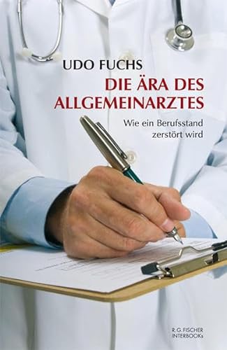 Die Ära des Allgemeinarztes: Wie ein Berufsstand zerstört wird (R.G. Fischer INTERBOOKs ECO)